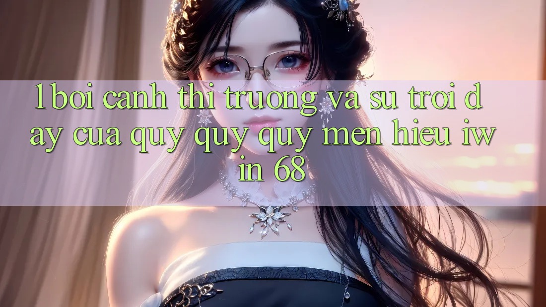 1. Bối Cảnh Thị Trường Và Sự Trỗi Dậy Của Quý quý quý mến Hiệu iwin 68 1. Bối Cảnh Thị Trường Và Sự Trỗi Dậy Của Quý quý quý mến Hiệu iwin 68