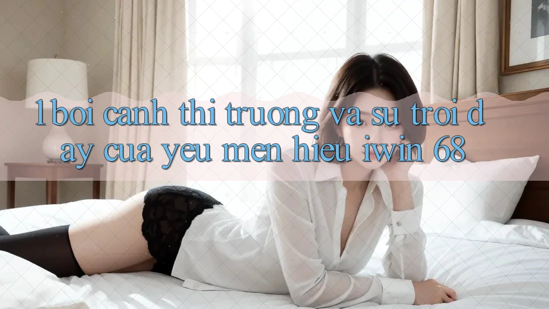 1. Bối Cảnh Thị Trường Và Sự Trỗi Dậy Của Yêu mến Hiệu iwin 68 1. Bối Cảnh Thị Trường Và Sự Trỗi Dậy Của Yêu mến Hiệu iwin 68