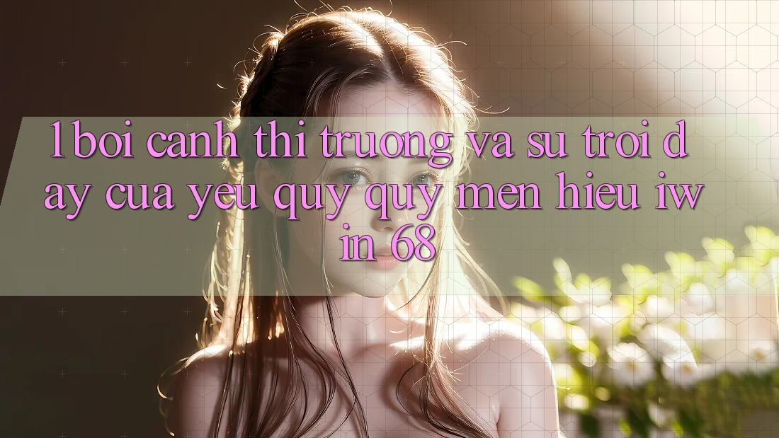 1. Bối Cảnh Thị Trường Và Sự Trỗi Dậy Của Yêu quý quý mến Hiệu iwin 68 1. Bối Cảnh Thị Trường Và Sự Trỗi Dậy Của Yêu quý quý mến Hiệu iwin 68