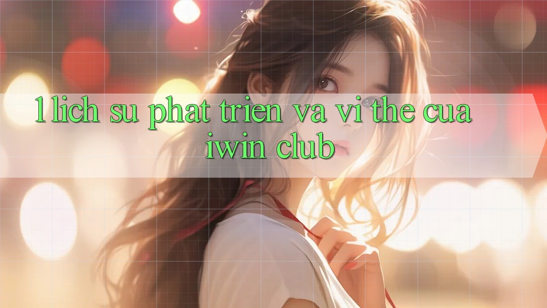 1. Lịch Sử Phát Triển Và Vị Thế Của iwin Club 1. Lịch Sử Phát Triển Và Vị Thế Của iwin Club