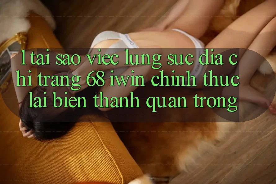 1. Tại sao việc lùng sục Địa chỉ trang 68 iwin chính thức lại biến thành quan trọng? 1. Tại sao việc lùng sục Địa chỉ trang 68 iwin chính thức lại biến thành quan trọng?