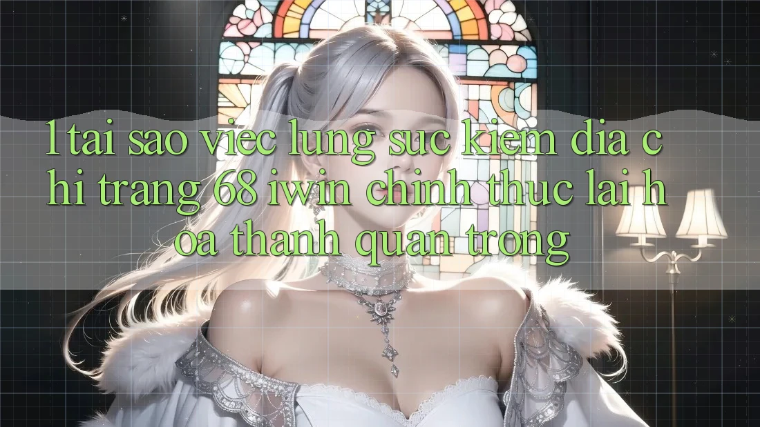 1. Tại sao việc lùng sục kiếm Địa chỉ trang 68 iwin chính thức lại hóa thành quan trọng?