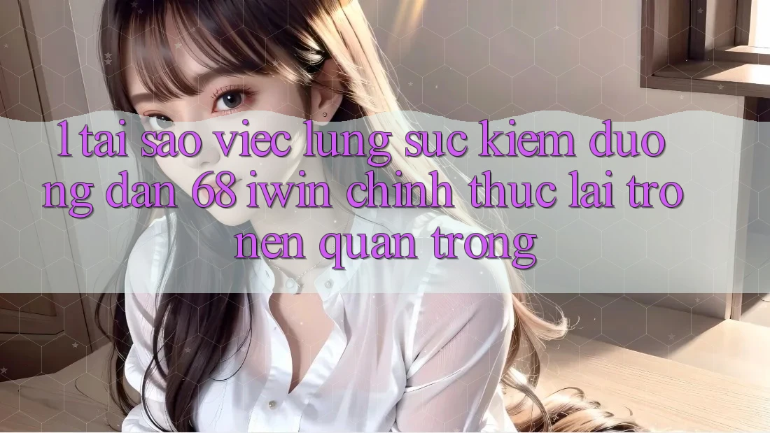 1. Tại sao việc lùng sục kiếm Đường dẫn 68 iwin chính thức lại trở nên quan trọng? 1. Tại sao việc lùng sục kiếm Đường dẫn 68 iwin chính thức lại trở nên quan trọng?
