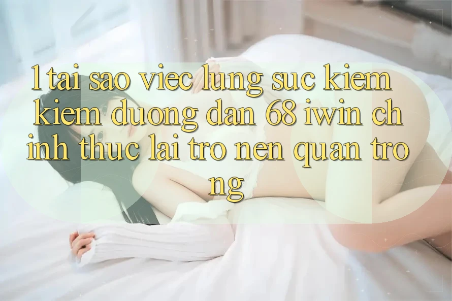 1. Tại sao việc lùng sục kiếm kiếm Đường dẫn 68 iwin chính thức lại trở nên quan trọng? 1. Tại sao việc lùng sục kiếm kiếm Đường dẫn 68 iwin chính thức lại trở nên quan trọng?