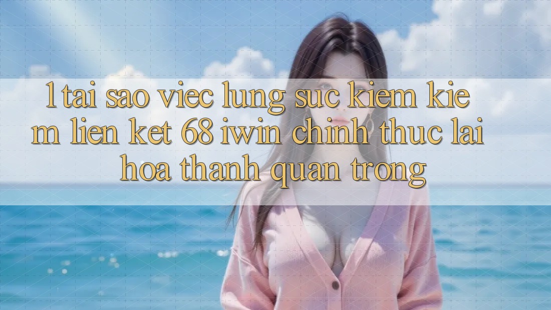 1. Tại sao việc lùng sục kiếm kiếm Liên kết 68 iwin chính thức lại hóa thành quan trọng?
