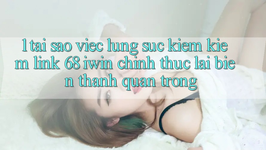 1. Tại sao việc lùng sục kiếm kiếm Link 68 iwin chính thức lại biến thành quan trọng? 1. Tại sao việc lùng sục kiếm kiếm Link 68 iwin chính thức lại biến thành quan trọng?