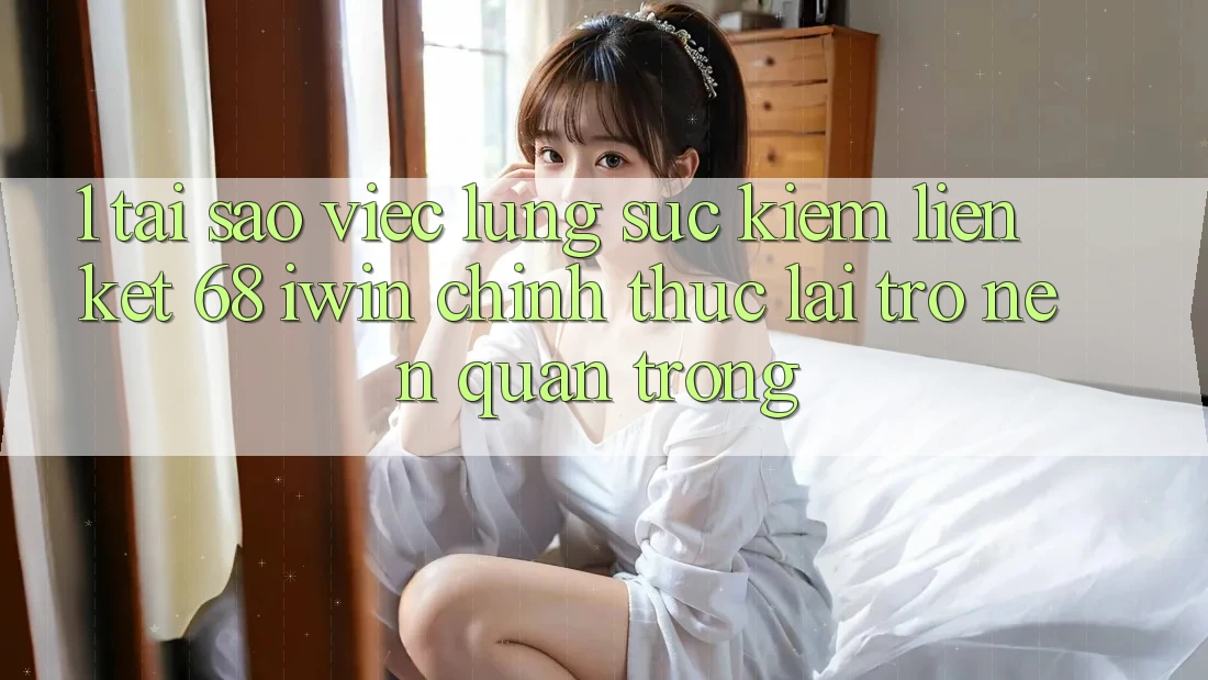 1. Tại sao việc lùng sục kiếm Liên kết 68 iwin chính thức lại trở nên quan trọng? 1. Tại sao việc lùng sục kiếm Liên kết 68 iwin chính thức lại trở nên quan trọng?