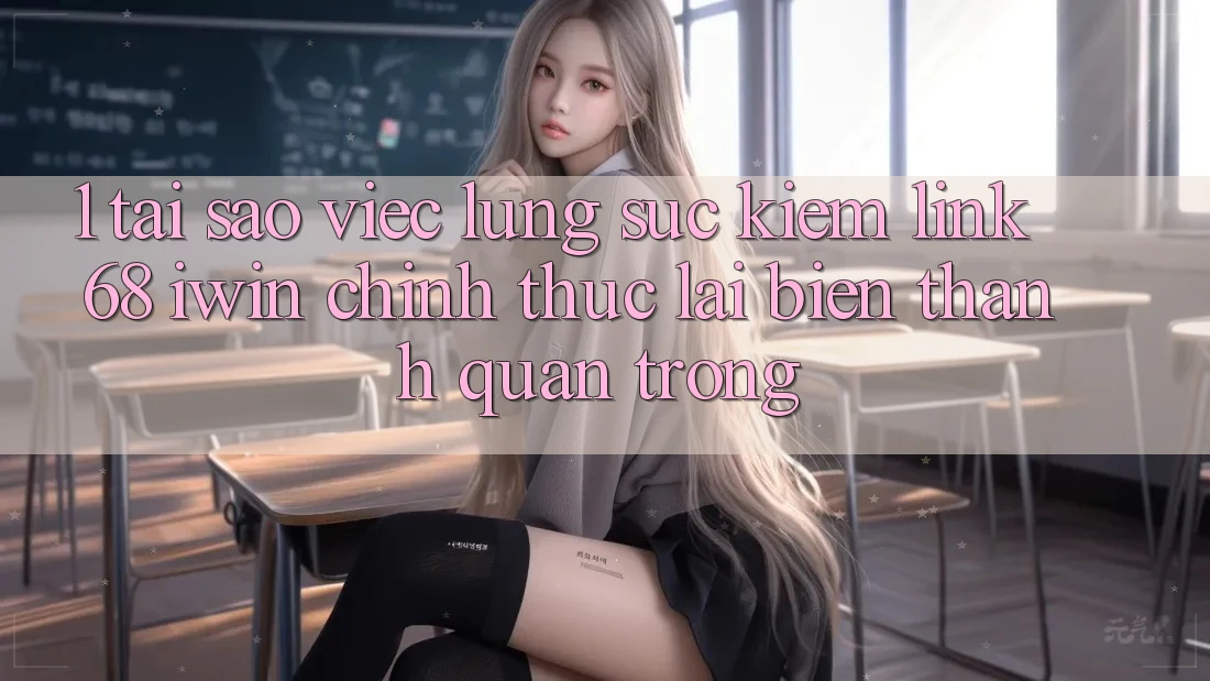 1. Tại sao việc lùng sục kiếm Link 68 iwin chính thức lại biến thành quan trọng? 1. Tại sao việc lùng sục kiếm Link 68 iwin chính thức lại biến thành quan trọng?