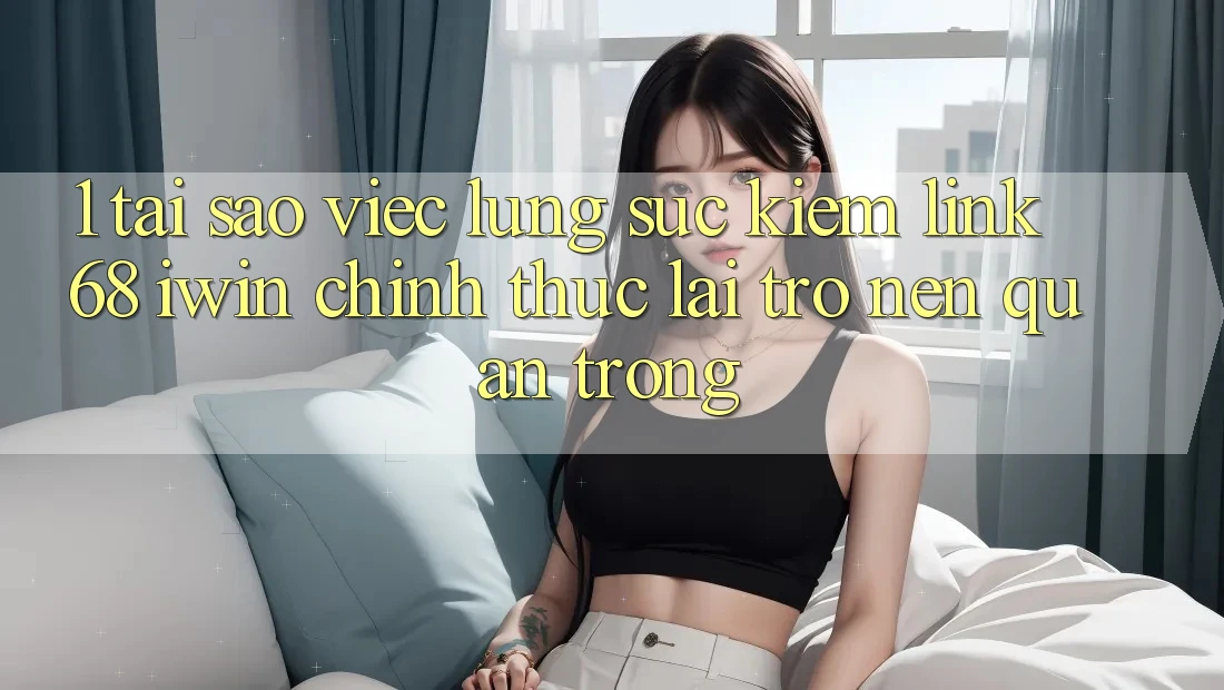 1. Tại sao việc lùng sục kiếm Link 68 iwin chính thức lại trở nên quan trọng? 1. Tại sao việc lùng sục kiếm Link 68 iwin chính thức lại trở nên quan trọng?