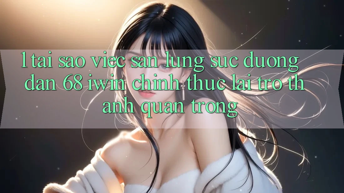 1. Tại sao việc săn lùng sục Đường dẫn 68 iwin chính thức lại trở thành quan trọng? 1. Tại sao việc săn lùng sục Đường dẫn 68 iwin chính thức lại trở thành quan trọng?