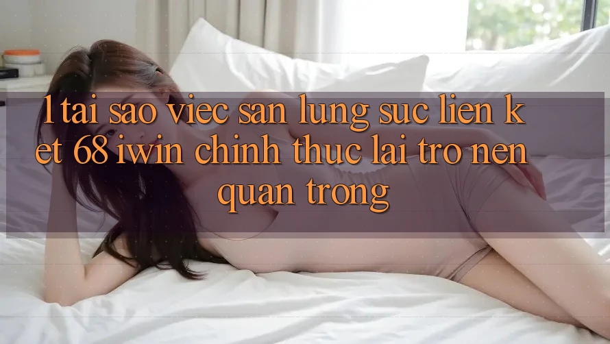 1. Tại sao việc săn lùng sục Liên kết 68 iwin chính thức lại trở nên quan trọng? 1. Tại sao việc săn lùng sục Liên kết 68 iwin chính thức lại trở nên quan trọng?