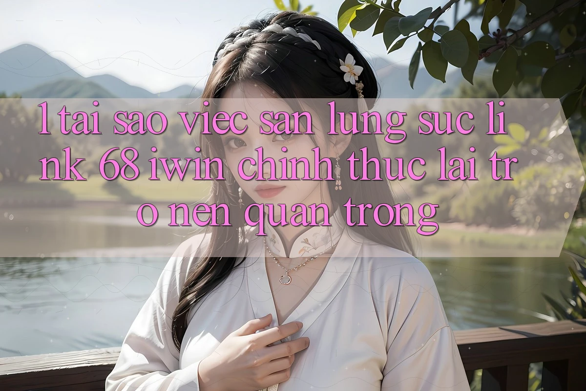 1. Tại sao việc săn lùng sục Link 68 iwin chính thức lại trở nên quan trọng? 1. Tại sao việc săn lùng sục Link 68 iwin chính thức lại trở nên quan trọng?