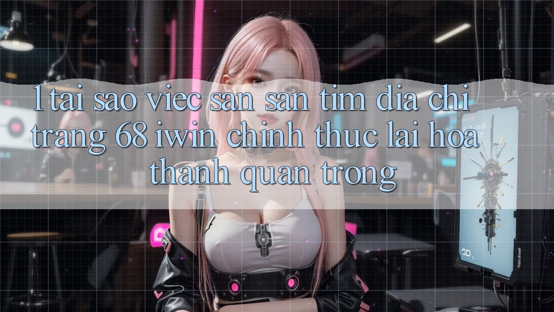 1. Tại sao việc săn săn tìm Địa chỉ trang 68 iwin chính thức lại hóa thành quan trọng? 1. Tại sao việc săn săn tìm Địa chỉ trang 68 iwin chính thức lại hóa thành quan trọng?