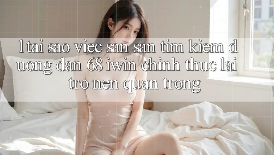 1. Tại sao việc săn săn tìm kiếm Đường dẫn 68 iwin chính thức lại trở nên quan trọng? 1. Tại sao việc săn săn tìm kiếm Đường dẫn 68 iwin chính thức lại trở nên quan trọng?