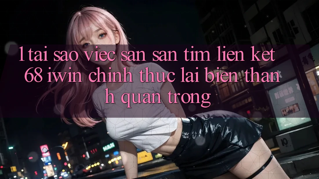 1. Tại sao việc săn săn tìm Liên kết 68 iwin chính thức lại biến thành quan trọng? 1. Tại sao việc săn săn tìm Liên kết 68 iwin chính thức lại biến thành quan trọng?
