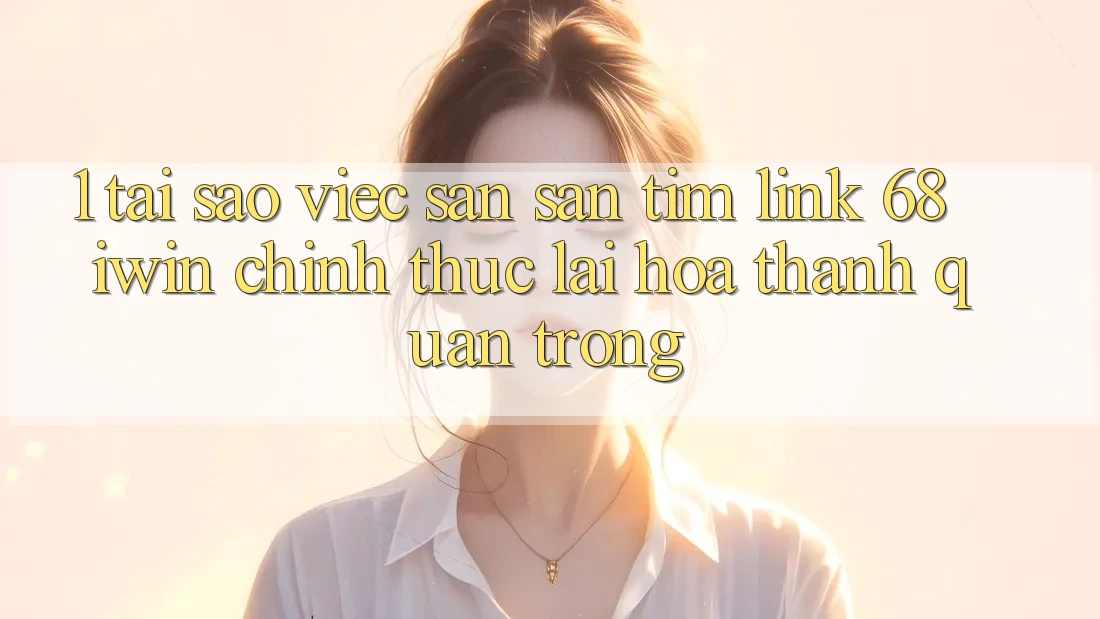 1. Tại sao việc săn săn tìm Link 68 iwin chính thức lại hóa thành quan trọng? 1. Tại sao việc săn săn tìm Link 68 iwin chính thức lại hóa thành quan trọng?