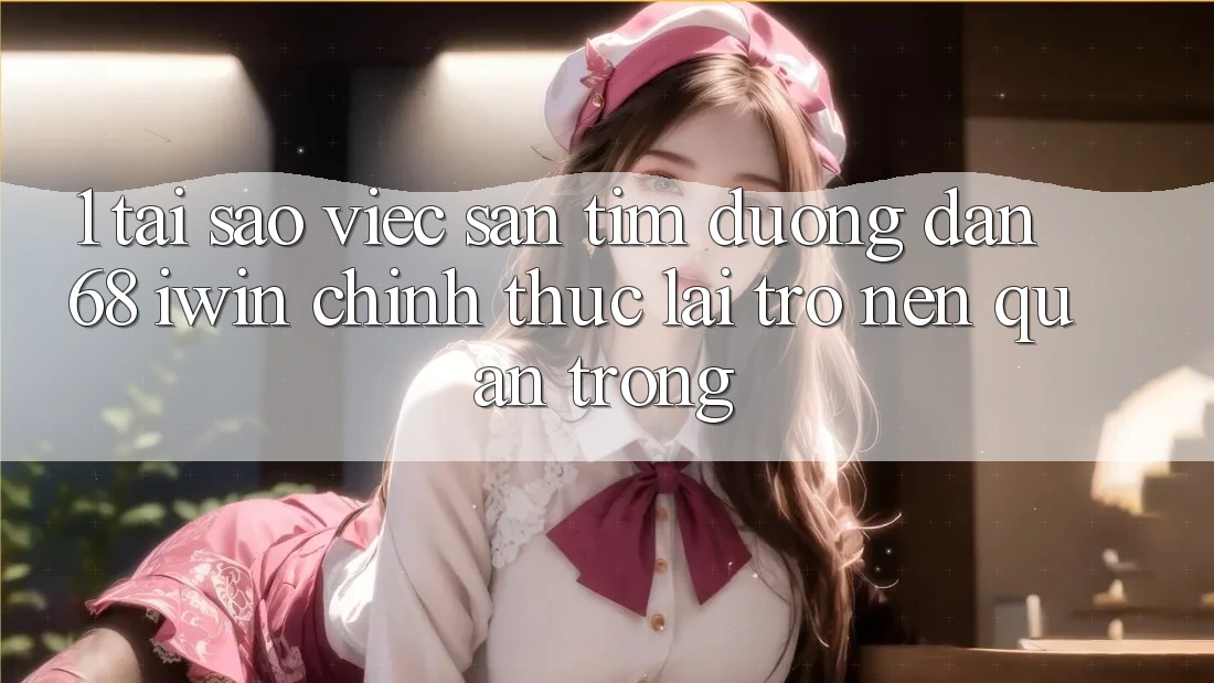 1. Tại sao việc săn tìm Đường dẫn 68 iwin chính thức lại trở nên quan trọng? 1. Tại sao việc săn tìm Đường dẫn 68 iwin chính thức lại trở nên quan trọng?