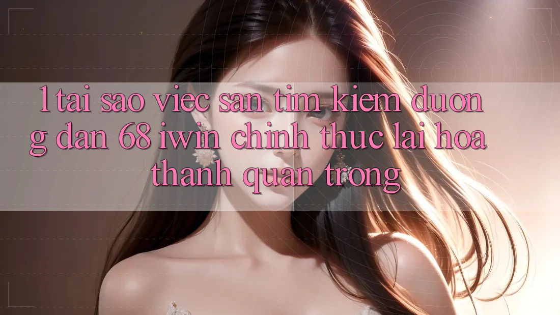 1. Tại sao việc săn tìm kiếm Đường dẫn 68 iwin chính thức lại hóa thành quan trọng?