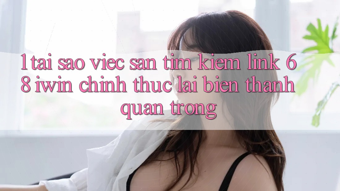 1. Tại sao việc săn tìm kiếm Link 68 iwin chính thức lại biến thành quan trọng? 1. Tại sao việc săn tìm kiếm Link 68 iwin chính thức lại biến thành quan trọng?