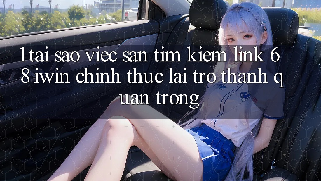 1. Tại sao việc săn tìm kiếm Link 68 iwin chính thức lại trở thành quan trọng? 1. Tại sao việc săn tìm kiếm Link 68 iwin chính thức lại trở thành quan trọng?