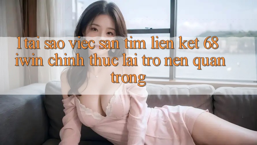 1. Tại sao việc săn tìm Liên kết 68 iwin chính thức lại trở nên quan trọng? 1. Tại sao việc săn tìm Liên kết 68 iwin chính thức lại trở nên quan trọng?