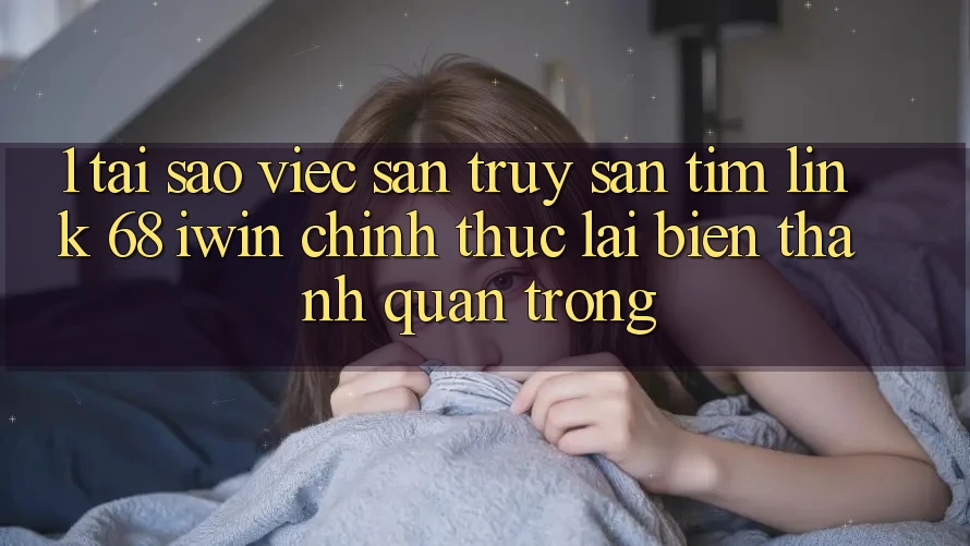 1. Tại sao việc săn truy săn tìm Link 68 iwin chính thức lại biến thành quan trọng? 1. Tại sao việc săn truy săn tìm Link 68 iwin chính thức lại biến thành quan trọng?