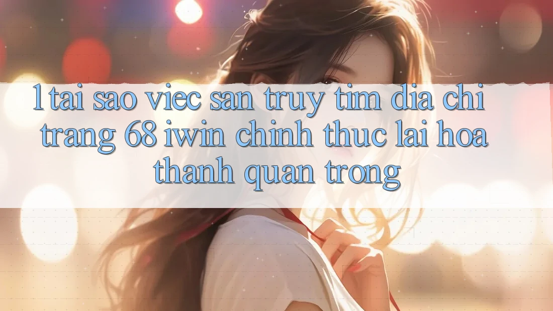 1. Tại sao việc săn truy tìm Địa chỉ trang 68 iwin chính thức lại hóa thành quan trọng? 1. Tại sao việc săn truy tìm Địa chỉ trang 68 iwin chính thức lại hóa thành quan trọng?