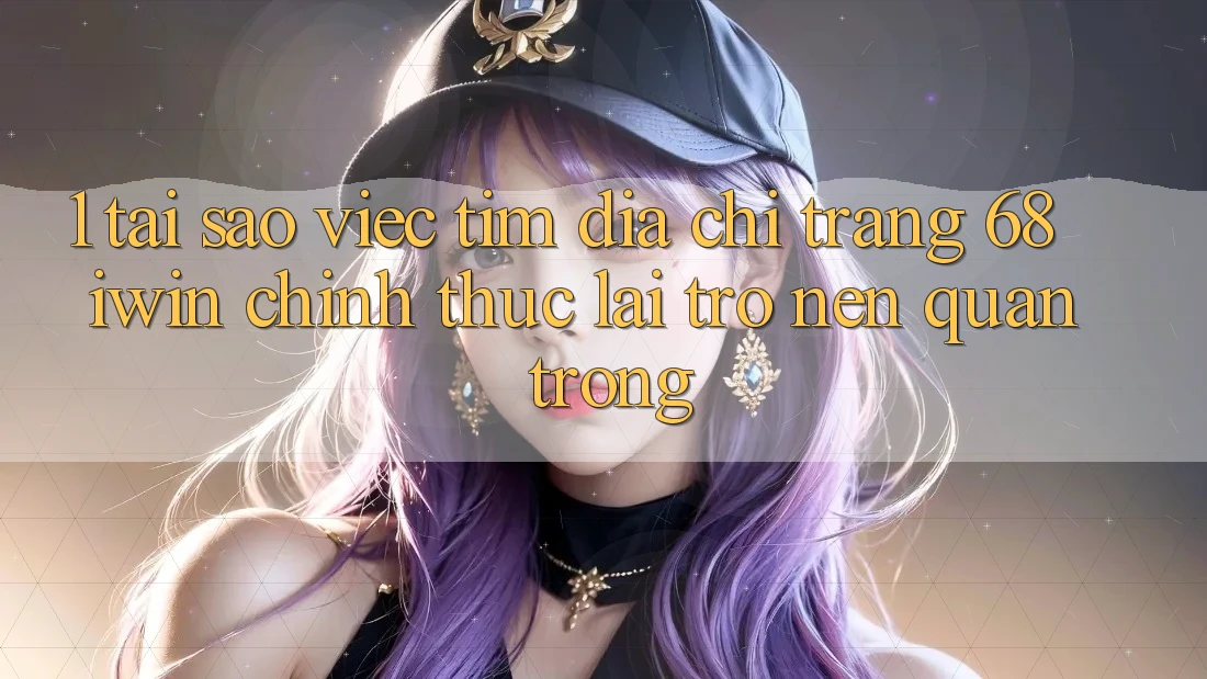 1. Tại sao việc tìm Địa chỉ trang 68 iwin chính thức lại trở nên quan trọng? 1. Tại sao việc tìm Địa chỉ trang 68 iwin chính thức lại trở nên quan trọng?