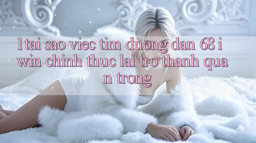 1. Tại sao việc tìm Đường dẫn 68 iwin chính thức lại trở thành quan trọng? 1. Tại sao việc tìm Đường dẫn 68 iwin chính thức lại trở thành quan trọng?