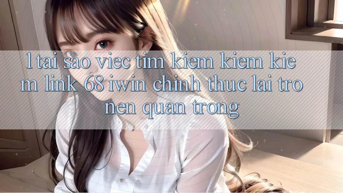 1. Tại sao việc tìm kiếm kiếm kiếm Link 68 iwin chính thức lại trở nên quan trọng? 1. Tại sao việc tìm kiếm kiếm kiếm Link 68 iwin chính thức lại trở nên quan trọng?