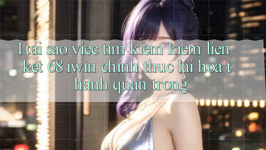 1. Tại sao việc tìm kiếm kiếm Liên kết 68 iwin chính thức lại hóa thành quan trọng? 1. Tại sao việc tìm kiếm kiếm Liên kết 68 iwin chính thức lại hóa thành quan trọng?