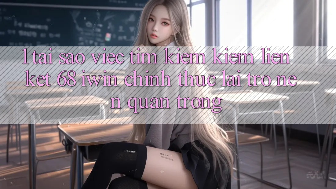 1. Tại sao việc tìm kiếm kiếm Liên kết 68 iwin chính thức lại trở nên quan trọng? 1. Tại sao việc tìm kiếm kiếm Liên kết 68 iwin chính thức lại trở nên quan trọng?