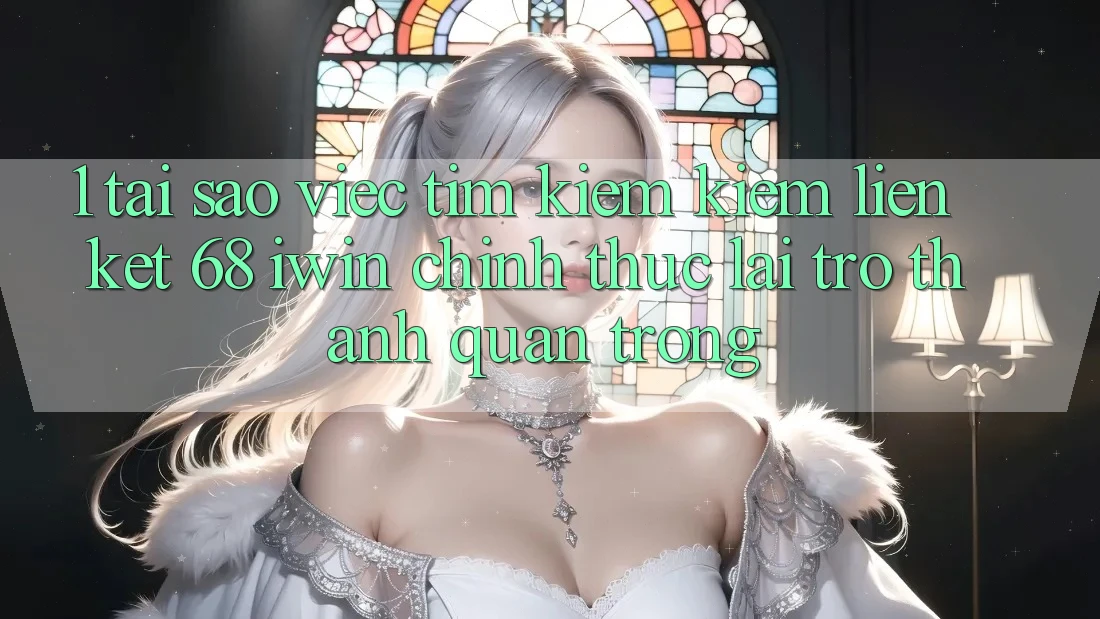 1. Tại sao việc tìm kiếm kiếm Liên kết 68 iwin chính thức lại trở thành quan trọng? 1. Tại sao việc tìm kiếm kiếm Liên kết 68 iwin chính thức lại trở thành quan trọng?