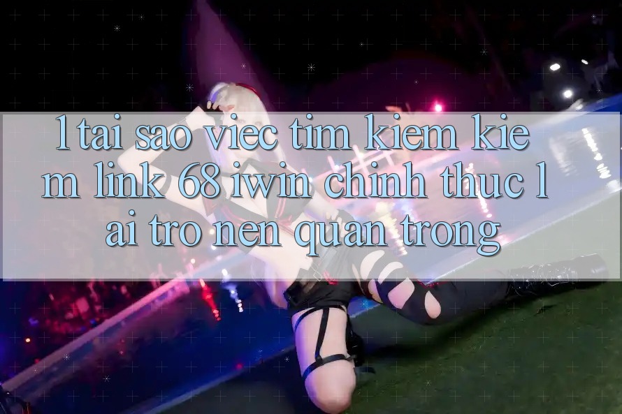 1. Tại sao việc tìm kiếm kiếm Link 68 iwin chính thức lại trở nên quan trọng? 1. Tại sao việc tìm kiếm kiếm Link 68 iwin chính thức lại trở nên quan trọng?