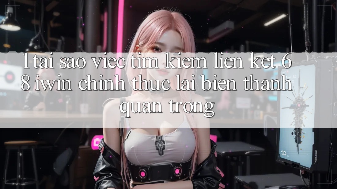 1. Tại sao việc tìm kiếm Liên kết 68 iwin chính thức lại biến thành quan trọng? 1. Tại sao việc tìm kiếm Liên kết 68 iwin chính thức lại biến thành quan trọng?