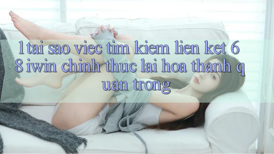 1. Tại sao việc tìm kiếm Liên kết 68 iwin chính thức lại hóa thành quan trọng? 1. Tại sao việc tìm kiếm Liên kết 68 iwin chính thức lại hóa thành quan trọng?