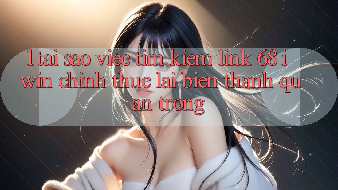 1. Tại sao việc tìm kiếm Link 68 iwin chính thức lại biến thành quan trọng? 1. Tại sao việc tìm kiếm Link 68 iwin chính thức lại biến thành quan trọng?