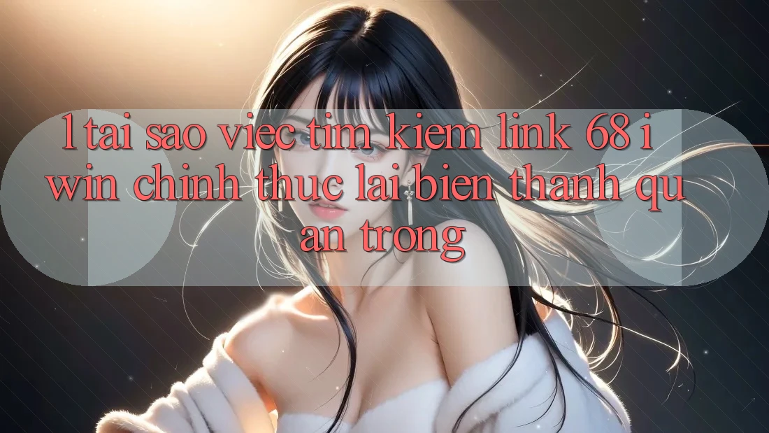1. Tại sao việc tìm kiếm Link 68 iwin chính thức lại biến thành quan trọng? 1. Tại sao việc tìm kiếm Link 68 iwin chính thức lại biến thành quan trọng?