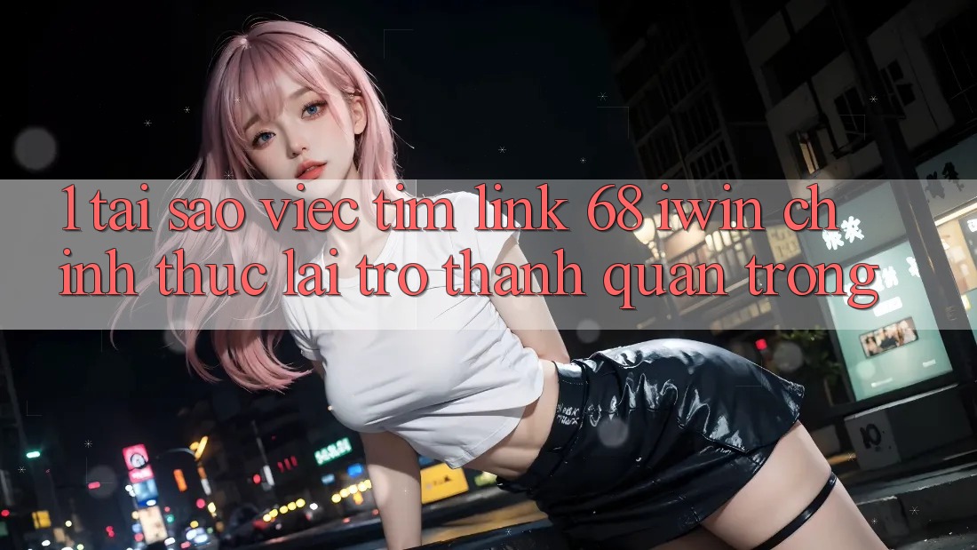 1. Tại sao việc tìm Link 68 iwin chính thức lại trở thành quan trọng? 1. Tại sao việc tìm Link 68 iwin chính thức lại trở thành quan trọng?