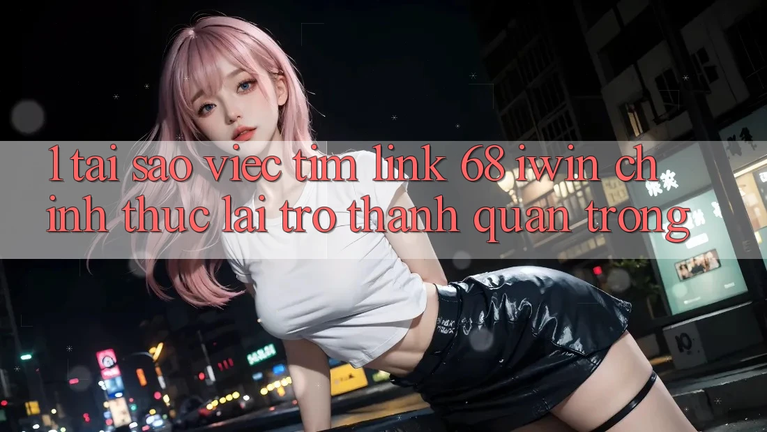 1. Tại sao việc tìm Link 68 iwin chính thức lại trở thành quan trọng? 1. Tại sao việc tìm Link 68 iwin chính thức lại trở thành quan trọng?