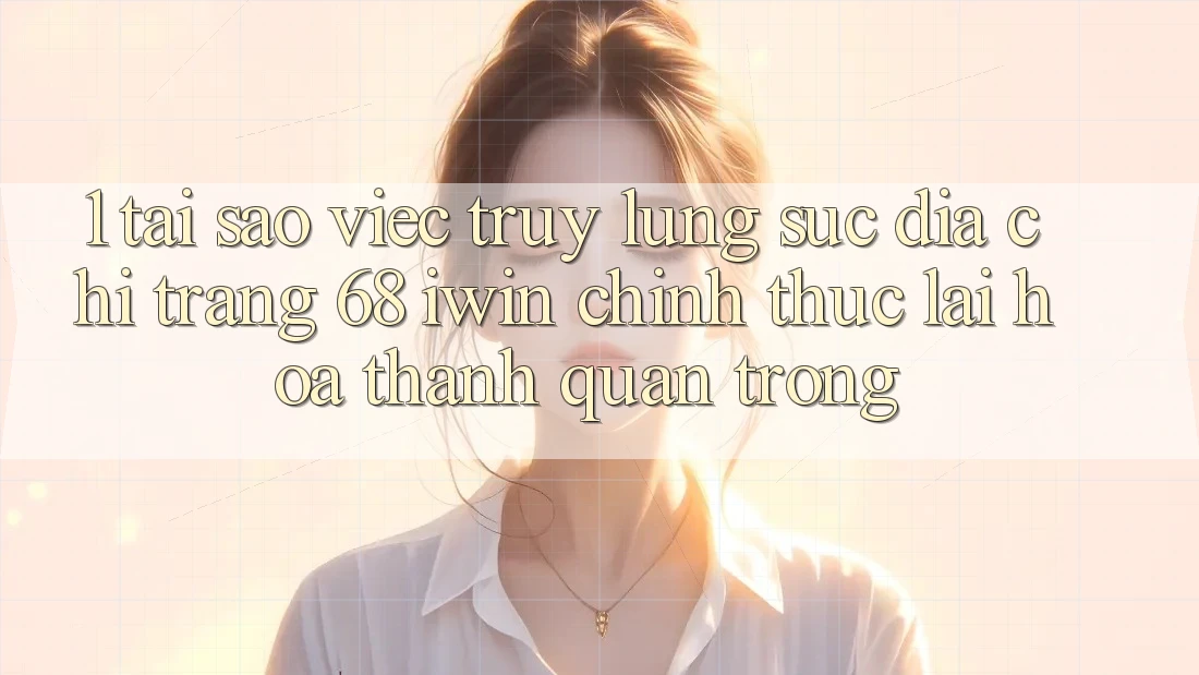 1. Tại sao việc truy lùng sục Địa chỉ trang 68 iwin chính thức lại hóa thành quan trọng? 1. Tại sao việc truy lùng sục Địa chỉ trang 68 iwin chính thức lại hóa thành quan trọng?