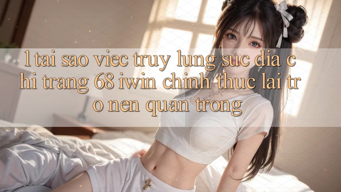 1. Tại sao việc truy lùng sục Địa chỉ trang 68 iwin chính thức lại trở nên quan trọng? 1. Tại sao việc truy lùng sục Địa chỉ trang 68 iwin chính thức lại trở nên quan trọng?