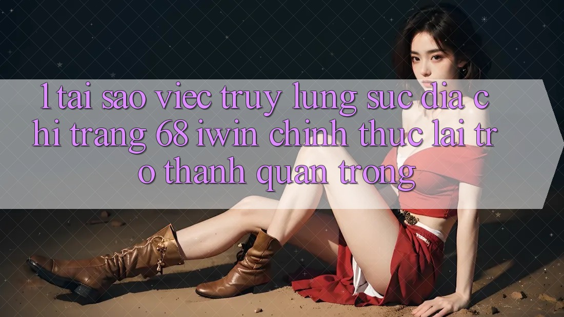 1. Tại sao việc truy lùng sục Địa chỉ trang 68 iwin chính thức lại trở thành quan trọng? 1. Tại sao việc truy lùng sục Địa chỉ trang 68 iwin chính thức lại trở thành quan trọng?