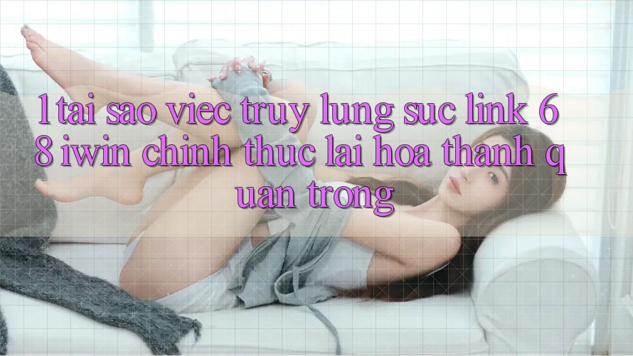 1. Tại sao việc truy lùng sục Link 68 iwin chính thức lại hóa thành quan trọng? 1. Tại sao việc truy lùng sục Link 68 iwin chính thức lại hóa thành quan trọng?