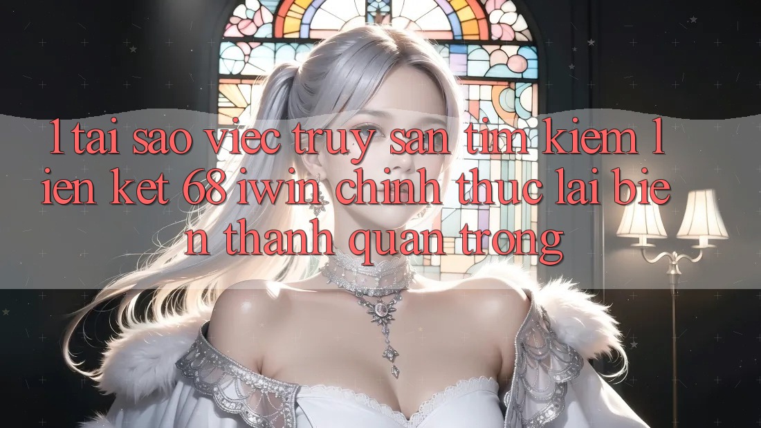 1. Tại sao việc truy săn tìm kiếm Liên kết 68 iwin chính thức lại biến thành quan trọng? 1. Tại sao việc truy săn tìm kiếm Liên kết 68 iwin chính thức lại biến thành quan trọng?