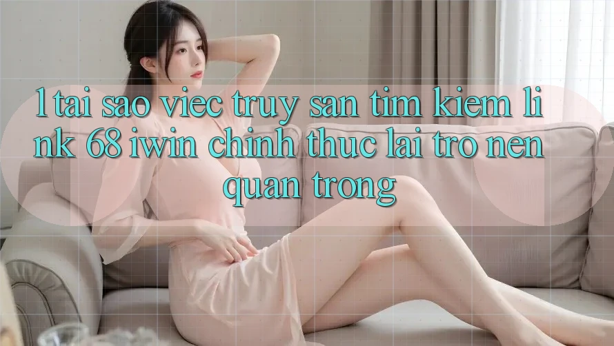 1. Tại sao việc truy săn tìm kiếm Link 68 iwin chính thức lại trở nên quan trọng? 1. Tại sao việc truy săn tìm kiếm Link 68 iwin chính thức lại trở nên quan trọng?