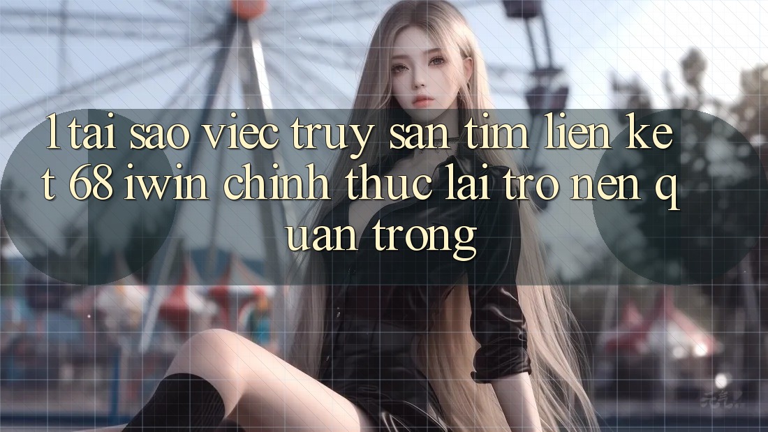 1. Tại sao việc truy săn tìm Liên kết 68 iwin chính thức lại trở nên quan trọng? 1. Tại sao việc truy săn tìm Liên kết 68 iwin chính thức lại trở nên quan trọng?
