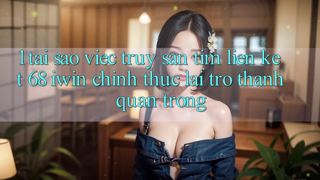 1. Tại sao việc truy săn tìm Liên kết 68 iwin chính thức lại trở thành quan trọng? 1. Tại sao việc truy săn tìm Liên kết 68 iwin chính thức lại trở thành quan trọng?