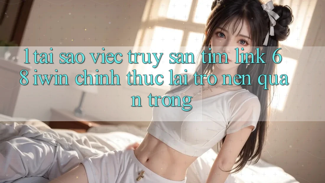 1. Tại sao việc truy săn tìm Link 68 iwin chính thức lại trở nên quan trọng? 1. Tại sao việc truy săn tìm Link 68 iwin chính thức lại trở nên quan trọng?