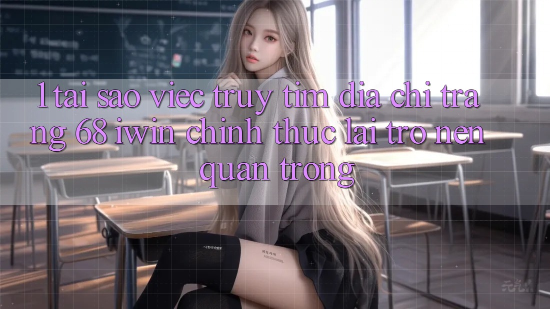 1. Tại sao việc truy tìm Địa chỉ trang 68 iwin chính thức lại trở nên quan trọng? 1. Tại sao việc truy tìm Địa chỉ trang 68 iwin chính thức lại trở nên quan trọng?